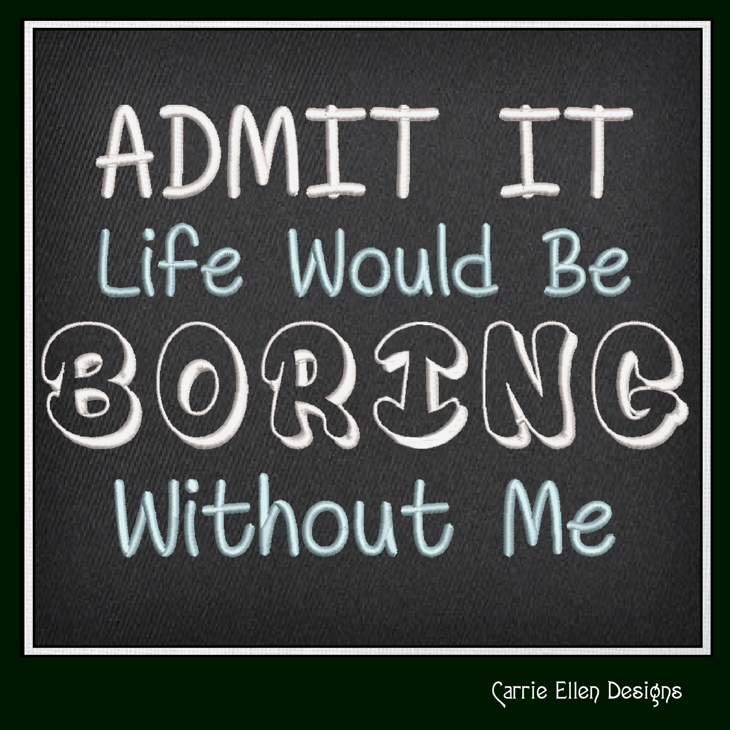 Admit It, Life Would Be Boring Without Me Machine Embroidery Design, Sarcastic and Funny Embroidery Sayings, 6 Sizes (2233)