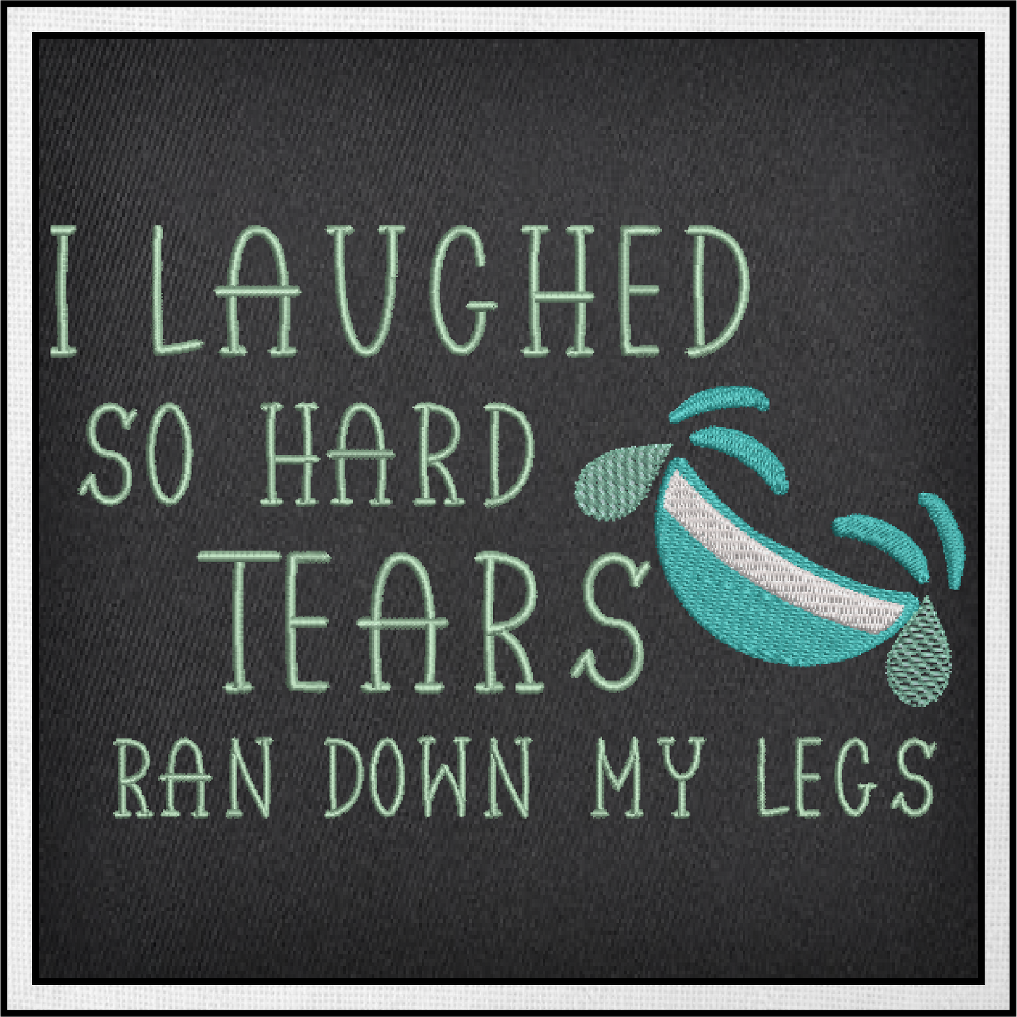 I Laughed So Hard Machine Embroidery Design | Tears Ran Down My Legs Embroidered Sayings | Funny Quotes Embroidery Design | 6 Sizes (0589)