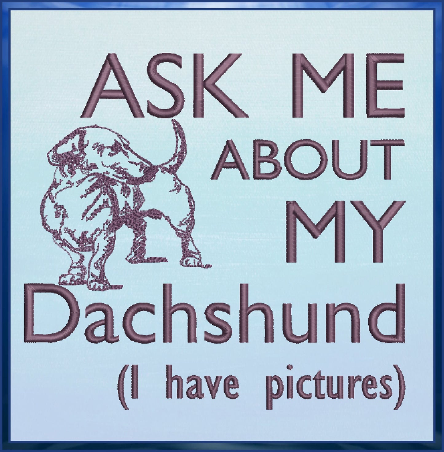 Dachshund Machine Embroidery Design – Ask Me About My Dachshund Quote, Funny Dog Saying Pattern, 6 Sizes (0586)