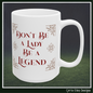 Don’t Be a Lady, Be a Legend – Women Empowerment Ceramic Coffee Mug | Inspirational Feminist Quote | 11oz & 15oz Sizes (P-6091)