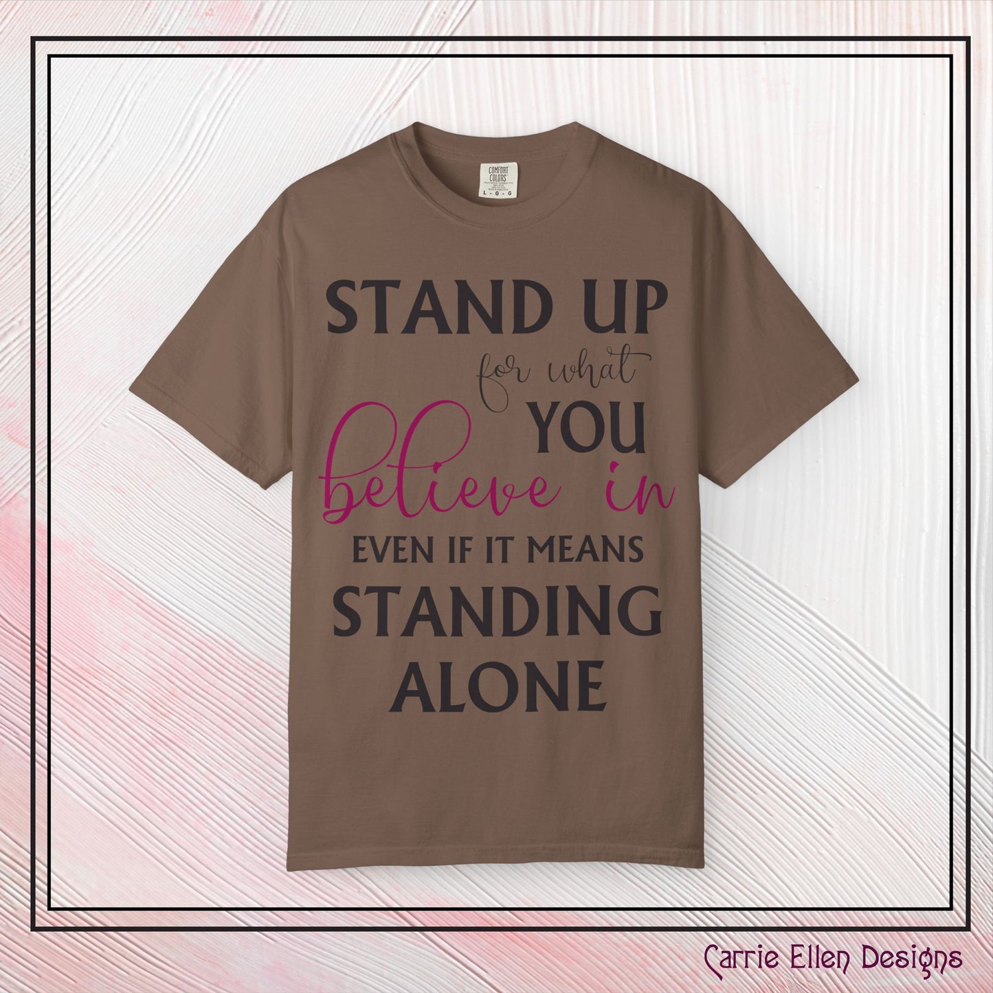 Stand Up for What You Believe In Empowering Comfort Colors Garment-Dyed Tee-Shirt, Inspirational Quote Quote  Unisex T-Shirt  (P-6007)