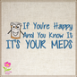 Happy Meds Embroidery Design – “If You’re Happy and You Know It” Funny Saying, Machine Embroidery Design, 8 Sizes (0346)